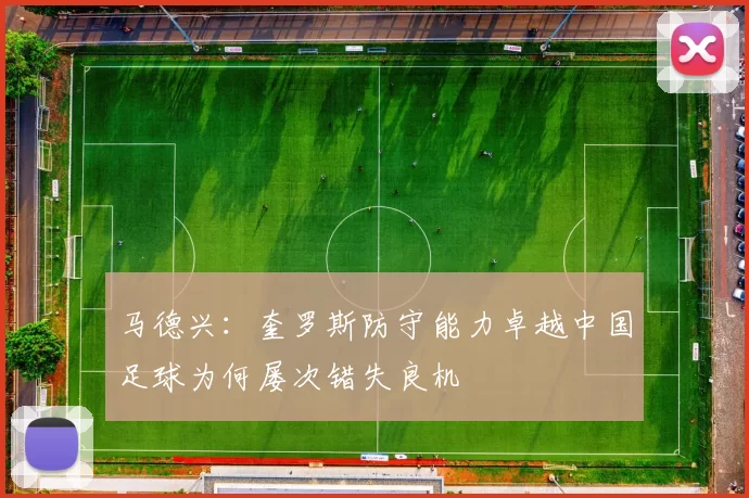 马德兴：奎罗斯防守能力卓越中国足球为何屡次错失良机
