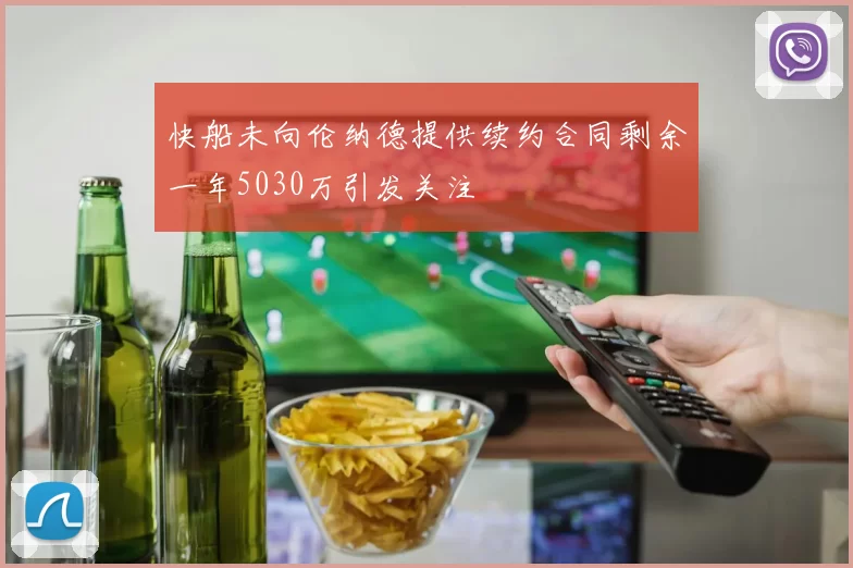 快船未向伦纳德提供续约合同剩余一年5030万引发关注