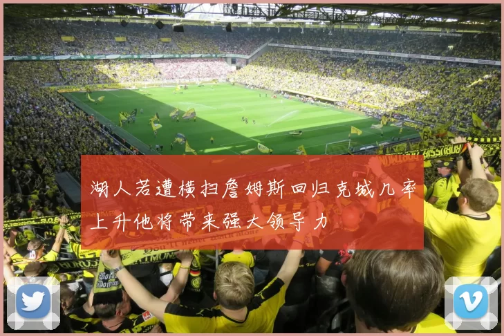 湖人若遭横扫詹姆斯回归克城几率上升他将带来强大领导力