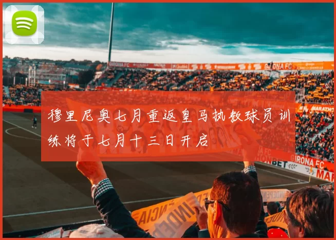 穆里尼奥七月重返皇马执教球员训练将于七月十三日开启