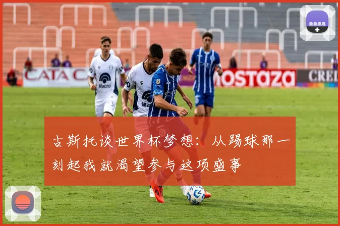 古斯托谈世界杯梦想：从踢球那一刻起我就渴望参与这项盛事