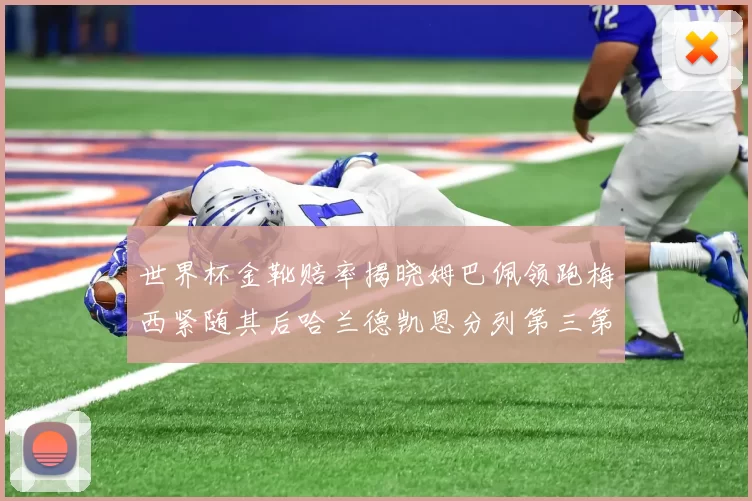 世界杯金靴赔率揭晓姆巴佩领跑梅西紧随其后哈兰德凯恩分列第三第四