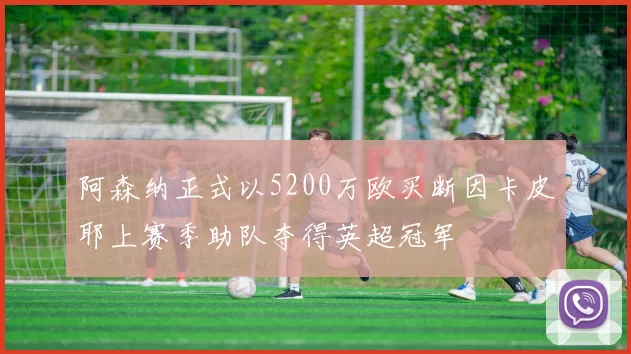 阿森纳正式以5200万欧买断因卡皮耶上赛季助队夺得英超冠军